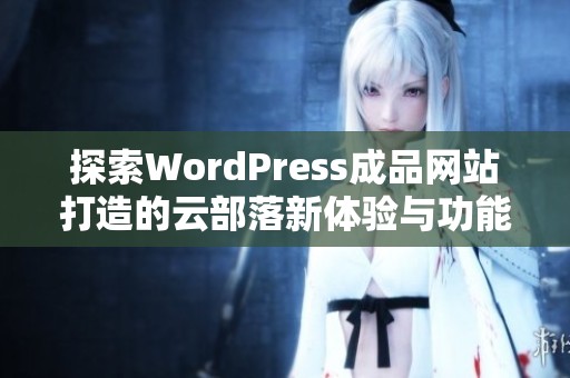 探索WordPress成品网站打造的云部落新体验与功能实现