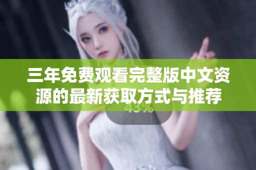 三年免费观看完整版中文资源的最新获取方式与推荐