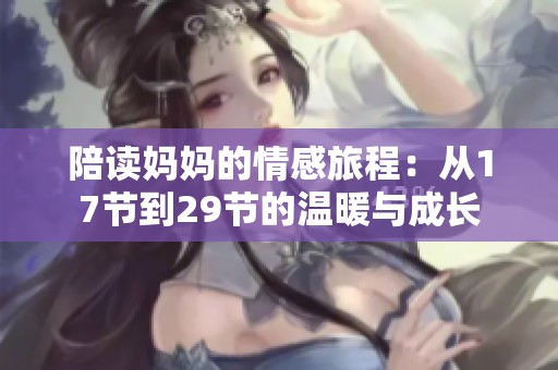陪读妈妈的情感旅程：从17节到29节的温暖与成长