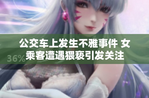 公交车上发生不雅事件 女乘客遭遇猥亵引发关注