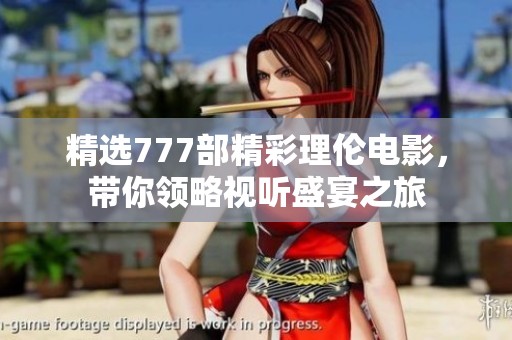 精选777部精彩理伦电影，带你领略视听盛宴之旅