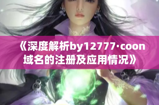 《深度解析by12777·coon域名的注册及应用情况》