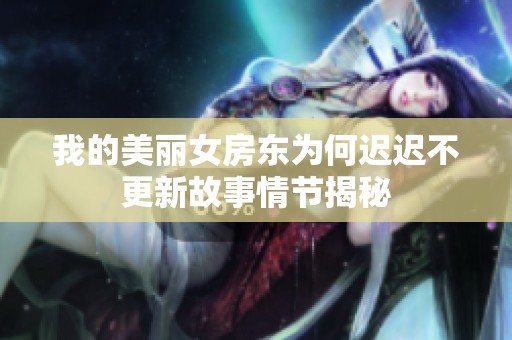 我的美丽女房东为何迟迟不更新故事情节揭秘