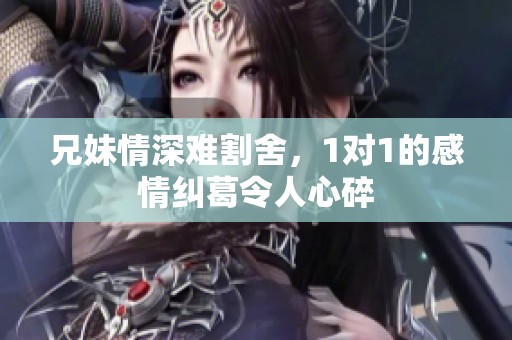 兄妹情深难割舍，1对1的感情纠葛令人心碎
