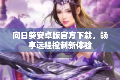 向日葵安卓版官方下载，畅享远程控制新体验