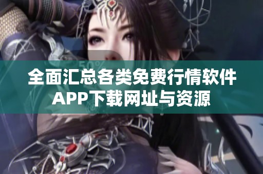 全面汇总各类免费行情软件APP下载网址与资源