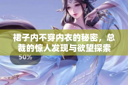 裙子内不穿内衣的秘密，总裁的惊人发现与欲望探索