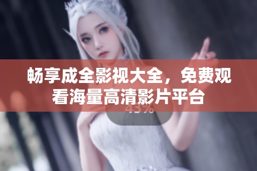 畅享成全影视大全，免费观看海量高清影片平台