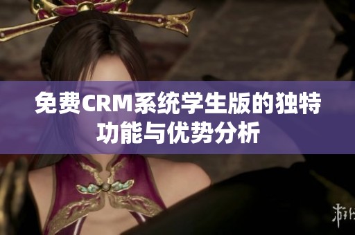 免费CRM系统学生版的独特功能与优势分析