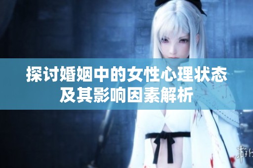 探讨婚姻中的女性心理状态及其影响因素解析