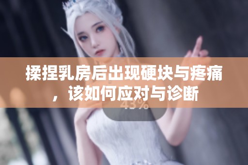 揉捏乳房后出现硬块与疼痛，该如何应对与诊断