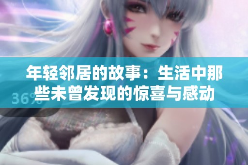 年轻邻居的故事：生活中那些未曾发现的惊喜与感动