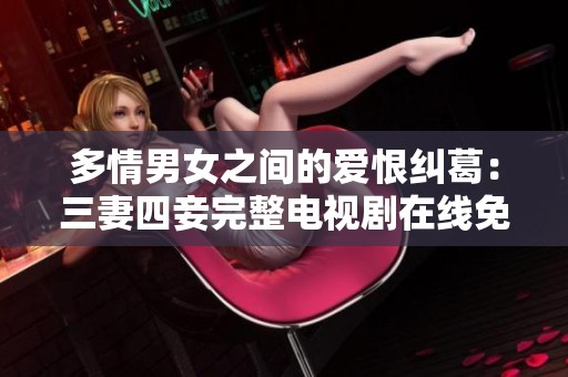 多情男女之间的爱恨纠葛：三妻四妾完整电视剧在线免费观看