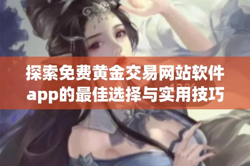 探索免费黄金交易网站软件app的最佳选择与实用技巧