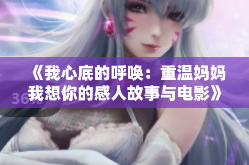 《我心底的呼唤：重温妈妈我想你的感人故事与电影》