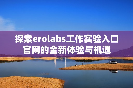 探索erolabs工作实验入口官网的全新体验与机遇