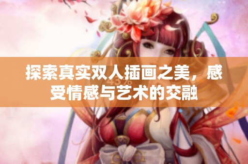 探索真实双人插画之美，感受情感与艺术的交融