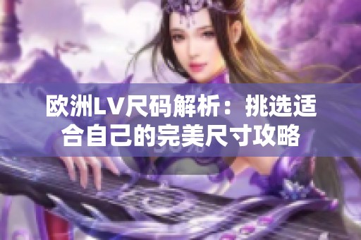 欧洲LV尺码解析：挑选适合自己的完美尺寸攻略