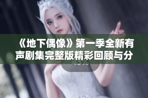《地下偶像》第一季全新有声剧集完整版精彩回顾与分析