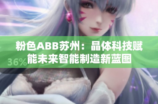 粉色ABB苏州：晶体科技赋能未来智能制造新蓝图