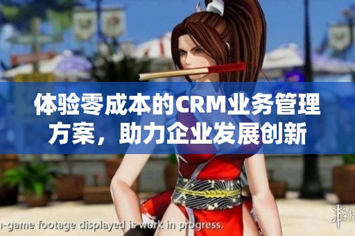 体验零成本的CRM业务管理方案，助力企业发展创新