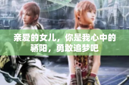 亲爱的女儿，你是我心中的骄阳，勇敢追梦吧