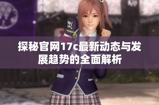 探秘官网17c最新动态与发展趋势的全面解析