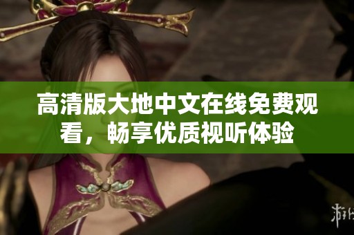 高清版大地中文在线免费观看，畅享优质视听体验