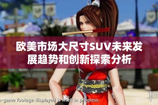 欧美市场大尺寸SUV未来发展趋势和创新探索分析