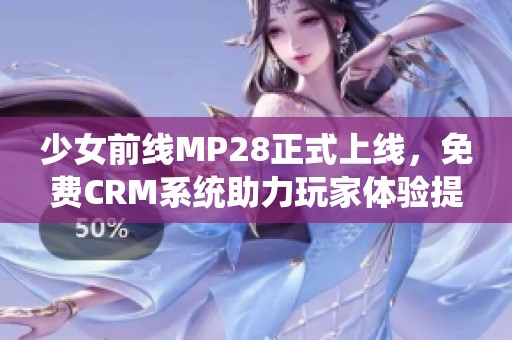 少女前线MP28正式上线，免费CRM系统助力玩家体验提升