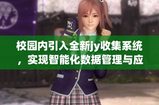 校园内引入全新jy收集系统，实现智能化数据管理与应用