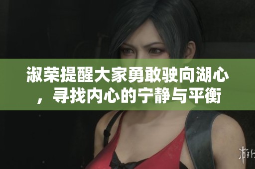 淑荣提醒大家勇敢驶向湖心，寻找内心的宁静与平衡