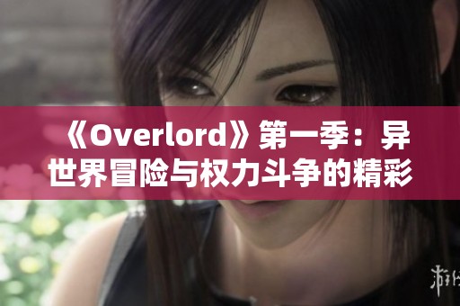 《Overlord》第一季：异世界冒险与权力斗争的精彩篇章