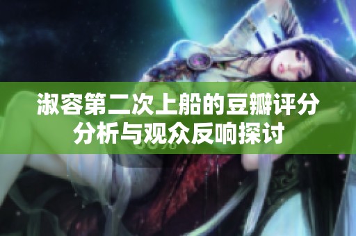 淑容第二次上船的豆瓣评分分析与观众反响探讨