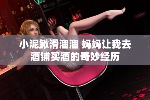小泥鳅滑溜溜 妈妈让我去酒铺买酒的奇妙经历