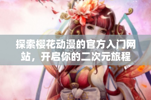 探索樱花动漫的官方入门网站，开启你的二次元旅程