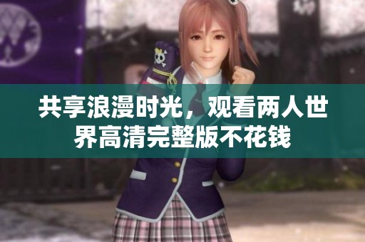 共享浪漫时光，观看两人世界高清完整版不花钱