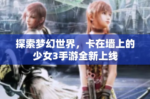 探索梦幻世界，卡在墙上的少女3手游全新上线
