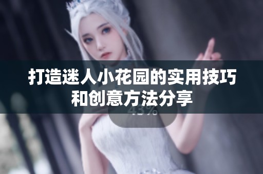 打造迷人小花园的实用技巧和创意方法分享