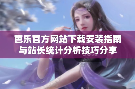 芭乐官方网站下载安装指南与站长统计分析技巧分享