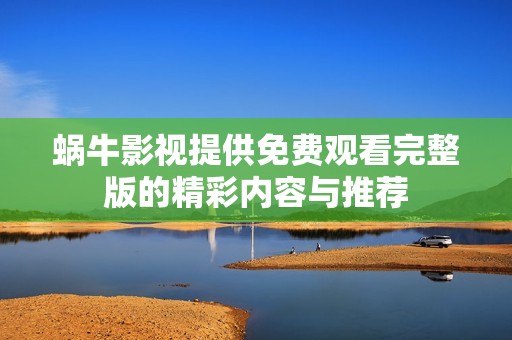 蜗牛影视提供免费观看完整版的精彩内容与推荐