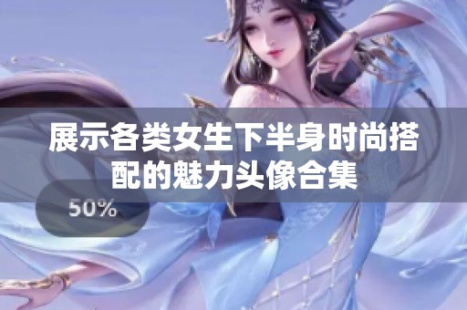 展示各类女生下半身时尚搭配的魅力头像合集