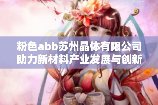 粉色abb苏州晶体有限公司助力新材料产业发展与创新