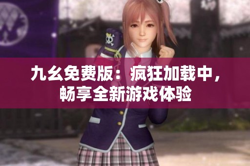 九幺免费版：疯狂加载中，畅享全新游戏体验