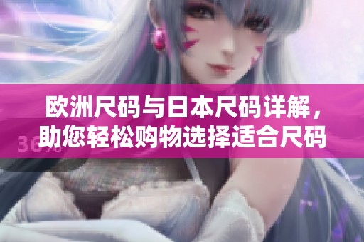 欧洲尺码与日本尺码详解，助您轻松购物选择适合尺码