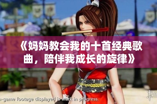 《妈妈教会我的十首经典歌曲，陪伴我成长的旋律》