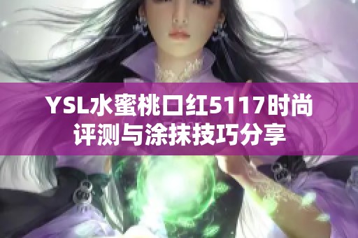 YSL水蜜桃口红5117时尚评测与涂抹技巧分享