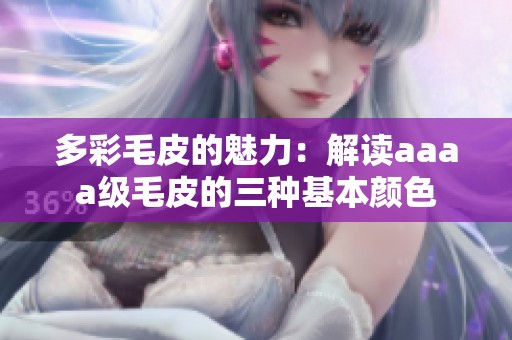 多彩毛皮的魅力：解读aaaa级毛皮的三种基本颜色