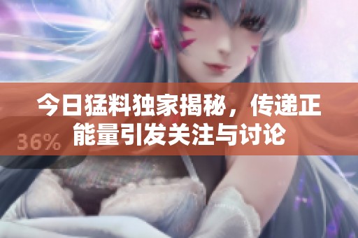 今日猛料独家揭秘，传递正能量引发关注与讨论