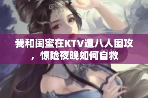 我和闺蜜在KTV遭八人围攻，惊险夜晚如何自救